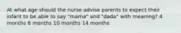 At what age should the nurse advise parents to expect their infant to be able to say "mama" and "dada" with meaning? 4 months 6 months 10 months 14 months