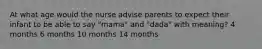 At what age would the nurse advise parents to expect their infant to be able to say "mama" and "dada" with meaning? 4 months 6 months 10 months 14 months