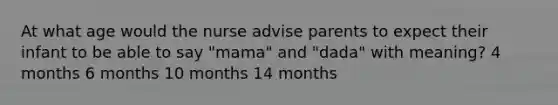 At what age would the nurse advise parents to expect their infant to be able to say "mama" and "dada" with meaning? 4 months 6 months 10 months 14 months