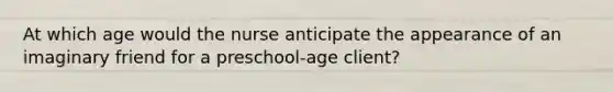 At which age would the nurse anticipate the appearance of an imaginary friend for a preschool-age client?