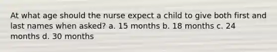 At what age should the nurse expect a child to give both first and last names when asked? a. 15 months b. 18 months c. 24 months d. 30 months