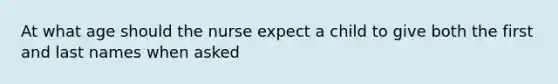 At what age should the nurse expect a child to give both the first and last names when asked