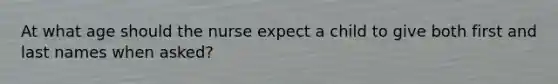 At what age should the nurse expect a child to give both first and last names when asked?