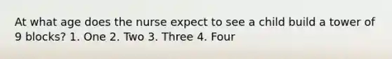 At what age does the nurse expect to see a child build a tower of 9 blocks? 1. One 2. Two 3. Three 4. Four