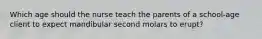 Which age should the nurse teach the parents of a school-age client to expect mandibular second molars to erupt?