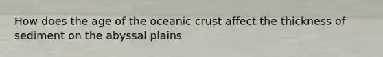 How does the age of the oceanic crust affect the thickness of sediment on the abyssal plains