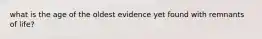 what is the age of the oldest evidence yet found with remnants of life?