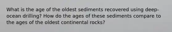 What is the age of the oldest sediments recovered using deep-ocean drilling? How do the ages of these sediments compare to the ages of the oldest continental rocks?