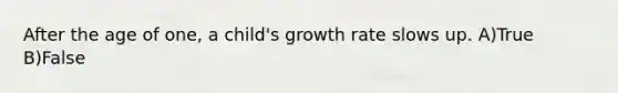 After the age of one, a child's growth rate slows up. A)True B)False