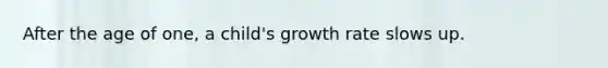 After the age of one, a child's growth rate slows up.