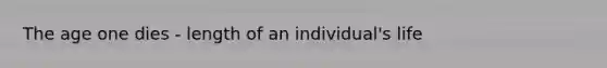 The age one dies - length of an individual's life