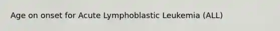 Age on onset for Acute Lymphoblastic Leukemia (ALL)