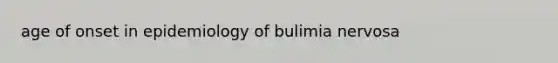 age of onset in epidemiology of bulimia nervosa