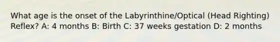 What age is the onset of the Labyrinthine/Optical (Head Righting) Reflex? A: 4 months B: Birth C: 37 weeks gestation D: 2 months