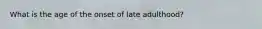 What is the age of the onset of late adulthood?