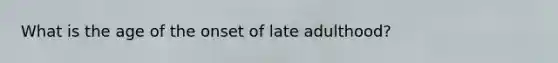 What is the age of the onset of late adulthood?