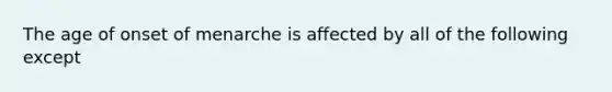 The age of onset of menarche is affected by all of the following except