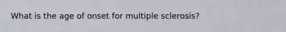 What is the age of onset for multiple sclerosis?