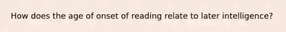 How does the age of onset of reading relate to later intelligence?