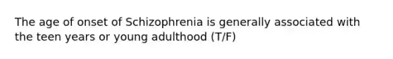 The age of onset of Schizophrenia is generally associated with the teen years or young adulthood (T/F)