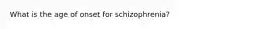 What is the age of onset for schizophrenia?