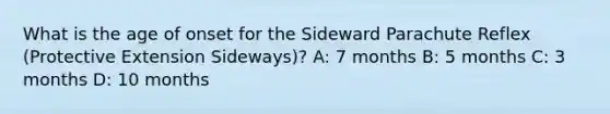 What is the age of onset for the Sideward Parachute Reflex (Protective Extension Sideways)? A: 7 months B: 5 months C: 3 months D: 10 months