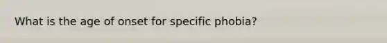 What is the age of onset for specific phobia?