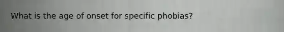 What is the age of onset for specific phobias?