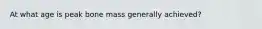 At what age is peak bone mass generally achieved?