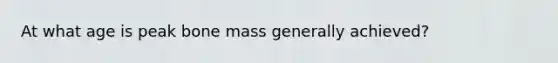 At what age is peak bone mass generally achieved?