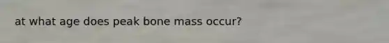 at what age does peak bone mass occur?