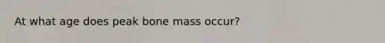 At what age does peak bone mass occur?