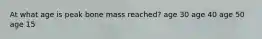 At what age is peak bone mass reached? age 30 age 40 age 50 age 15