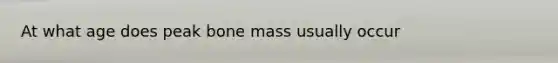 At what age does peak bone mass usually occur