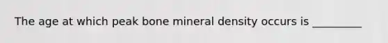 The age at which peak bone mineral density occurs is _________