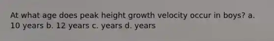 At what age does peak height growth velocity occur in boys? a. 10 years b. 12 years c. years d. years