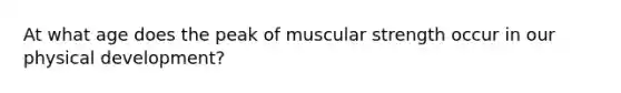 At what age does the peak of muscular strength occur in our physical development?