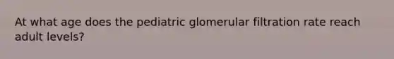 At what age does the pediatric glomerular filtration rate reach adult levels?