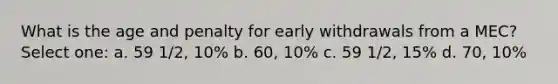 What is the age and penalty for early withdrawals from a MEC? Select one: a. 59 1/2, 10% b. 60, 10% c. 59 1/2, 15% d. 70, 10%