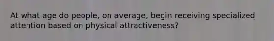 At what age do people, on average, begin receiving specialized attention based on physical attractiveness?