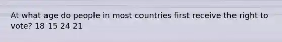 At what age do people in most countries first receive the right to vote? 18 15 24 21