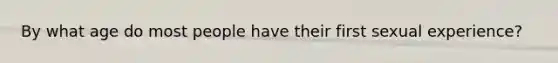 By what age do most people have their first sexual experience?