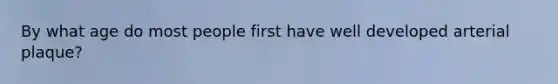 By what age do most people first have well developed arterial plaque?