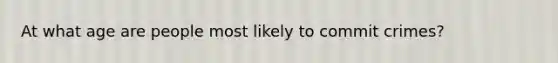 At what age are people most likely to commit crimes?