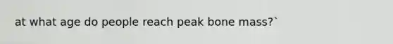 at what age do people reach peak bone mass?`