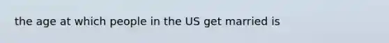 the age at which people in the US get married is