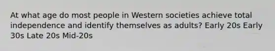 At what age do most people in Western societies achieve total independence and identify themselves as adults? Early 20s Early 30s Late 20s Mid-20s