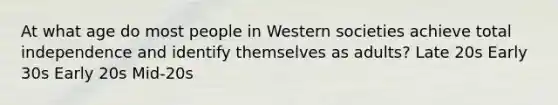 At what age do most people in Western societies achieve total independence and identify themselves as adults? Late 20s Early 30s Early 20s Mid-20s