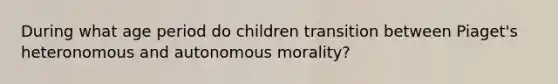 During what age period do children transition between Piaget's heteronomous and autonomous morality?