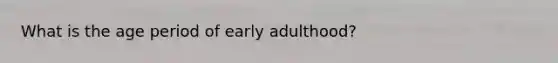 What is the age period of early adulthood?